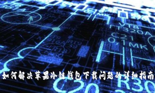 如何解决苹果冷链钱包下载问题的详细指南