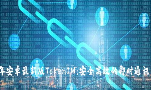 2023年安卓最新版TokenIM：安全高效的即时通讯新选择