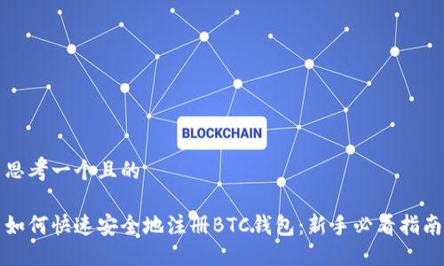 思考一个且的

如何快速安全地注册BTC钱包：新手必看指南