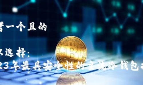 思考一个且的

可以选择：  
2023年最具安全性的主流冷钱包推荐