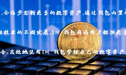 IM 钱包下载官网

在数字货币快速发展的今天，IM 钱包作为一种安全、便捷的数字资产管理工具，受到越来越多用户的青睐。但是，许多人对于如何下载IM 钱包及其官网的信息并不太明确。在这篇文章中，我们将详细介绍IM 钱包的下载过程、官网的安全性以及一些常见问题，帮助用户更好地了解和使用IM 钱包。

IM 钱包的介绍
IM 钱包是一款支持多种数字货币的电子钱包，为用户提供了一个简单而安全的方式来管理他们的资产。用户不仅可以用IM 钱包存储和发送数字货币，还能进行实时的市场交易。IM 钱包的界面友好，功能强大，适合各种层次的用户，无论你是新手还是资深交易者，都能在这里找到适合自己的工具。

为什么选择IM 钱包
选择IM 钱包，首先要看它的安全性。IM 钱包采用了多重加密技术，保证用户的资产安全。此外，它的用户界面非常直观，即使是初学者也能快速上手。在功能方面，IM 钱包不仅支持比特币、以太坊等主流数字货币的管理，还能满足用户的交易、理财等多种需求。

如何下载IM 钱包
在了解到IM 钱包的优势后，许多用户可能会问：在哪里可以下载IM 钱包呢？其实，IM 钱包的官网下载是最安全的方式。用户可以直接访问IM 钱包的官方网站，找到下载链接，选择适合自己设备的版本进行下载。通常情况下，IM 钱包支持多个操作系统，包括Windows、macOS、iOS和Android。

IM 钱包官网的安全性
在下载软件时，我们最担心的就是安全问题。IM 钱包官网采用了多重安全措施，包括SSL加密，确保用户在官网操作时的数据安全。此外，官网会定期更新与维护，及时修复已知的安全漏洞，保护用户资产不受影响。

IM 钱包的使用指南
一旦成功下载并安装IM 钱包，用户需要进行账号注册。在注册过程中，用户需填写一些基本信息，这些信息将用于账户的安全保护。完成注册后，用户可以设置一个复杂的密码，并开启双重认证，进一步提高账户的安全性。

IM 钱包的功能介绍
IM 钱包的核心功能包括数字货币的存储、发送、接收和交易。用户可以轻松地管理自己的资产，随时查看实时行情，以及历史交易记录。此外，IM 钱包还支持收款二维码生成，用户可以通过扫描二维码进行支付，方便快捷。

常见问题解答
问题一：如何确保IM 钱包的使用安全？
确保IM 钱包的使用安全，首先要选择官网下载并安装钱包软件。其次，用户应定期更新软件，保持到最新版本。此外，设置复杂的密码和开启双重认证也是必要的步骤。最重要的是，用户要避免在公共网络环境下进行交易，以防被黑客攻击。

问题二：IM 钱包支持哪些数字货币？
IM 钱包支持多种主流数字货币的存储和管理，包括比特币、以太坊、莱特币等。此外，IM 钱包也在不断更新中，随着市场的发展，会逐步支持更多的数字资产。通过钱包内置的交换功能，用户也能方便地进行不同币种之间的转换。

IM 钱包的未来展望
随着数字货币的普及，IM 钱包也在不断吸引新用户。未来，IM 钱包将继续用户体验，扩展功能，并加强安全性。同时，随着区块链技术的不断发展，IM 钱包将为用户提供更多投资理财的选择，帮助用户在数字资产管理上获得更大的便利。

总结
IM 钱包的发展离不开用户的支持与信赖。通过这篇文章，大家对IM 钱包的下载及使用都有了更清晰的认识，希望大家能够安全、高效地使用IM 钱包管理自己的数字资产。无论是刚刚入门的新用户，还是经验丰富的投资者，IM 钱包都有助于你在数字货币领域走得更远。

IM 钱包下载官网：安全、便捷的数字资产管理工具