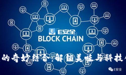 抹茶与Tokenim的奇妙结合：解锁美味与科技创新的双重体验