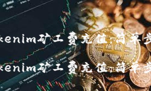 如何轻松为Tokenim矿工费充值：简单步骤与实用技巧

如何轻松为Tokenim矿工费充值：简单步骤与实用技巧