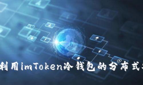 如何充分利用imToken冷钱包的分布式安全策略？