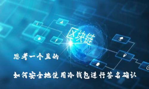 思考一个且的

如何安全地使用冷钱包进行签名确认