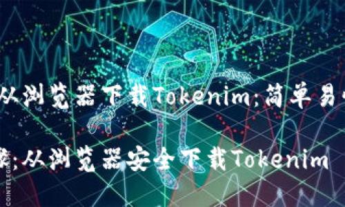 # 如何从浏览器下载Tokenim:简单易懂的指南
轻松步骤:从浏览器安全下载Tokenim
