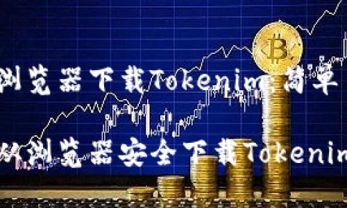 # 如何从浏览器下载Tokenim:简单易懂的指南
轻松步骤:从浏览器安全下载Tokenim