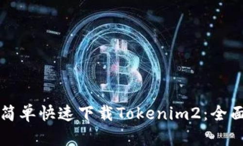 如何简单快速下载Tokenim2：全面指南