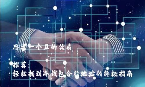 思考一个且的优质

推荐：
轻松找到冷钱包合约地址的终极指南