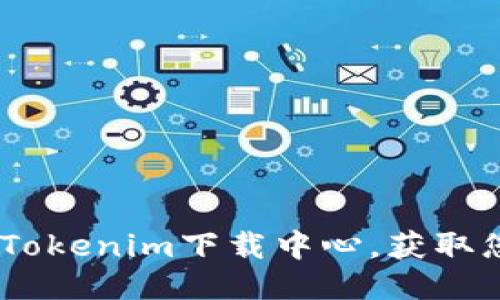 最新、安全的Tokenim下载中心，获取您需要的工具