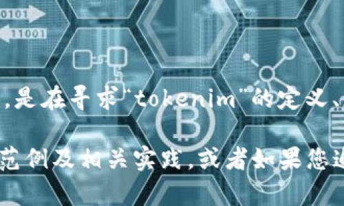 当前关于“tokenim”的直接信息较为有限，因此需要进一步阐明您具体想要了解的内容。是在寻求“tokenim”的定义、应用、操作方式，还是其他相关信息？提供一些上下文将有助于我更好地满足您的需求。 

如果“tokenim”与区块链、数字资产或代币化相关，我可以为您提供更详细的解释、应用范例及相关实践。或者如果您追求的是某种特定形式的分析或讨论，欢迎指出！