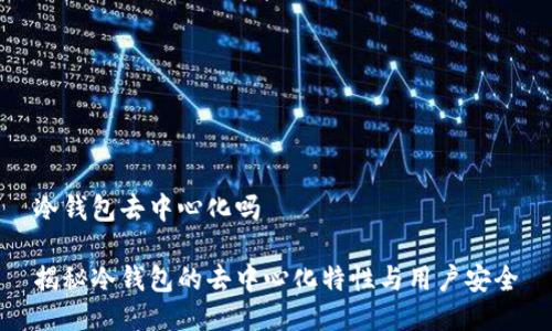 冷钱包去中心化吗

揭秘冷钱包的去中心化特性与用户安全