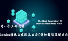 思考一个且的优质tokenim转账未发送怎么办？详细