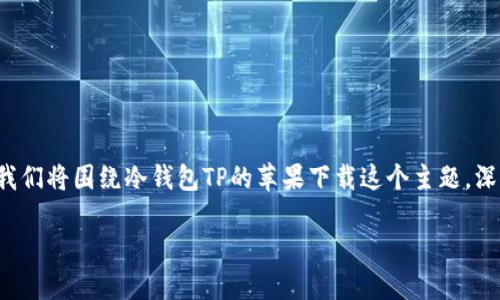 冷钱包TP苹果下载

在现代的数字货币世界中，安全性是每位投资者都高度重视的事情。冷钱包作为一种离线存储数字资产的方式，逐渐受到广大用户的青睐。在这篇文章中，我们将围绕冷钱包TP的苹果下载这个主题，深入探讨其背后的意义、优势，以及如何选择适合自己的冷钱包。同时，我们也会回答用户们常常会遇到的几个相关问题，力求让这篇文章既实用又引人入胜。

安全可靠的冷钱包TP苹果下载指南