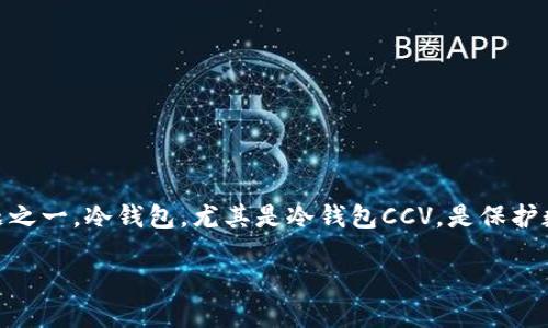 冷钱包CCV：保护您的数字资产安全的最佳选择

在数字货币逐渐走入人们的生活时，如何安全存储这些虚拟资产便成了每个投资者心中最关心的问题之一。冷钱包，尤其是冷钱包CCV，是保护数字资产的理想选择。冷钱包CCV采用高级加密技术，确保您的资产远离黑客的攻击和互联网的风险。 

冷钱包CCV：保护您的数字资产安全的最佳选择