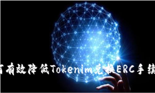 如何有效降低Tokenim兑换ERC手续费？