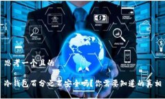 思考一个且的冷钱包百分之百安全吗？你需要知