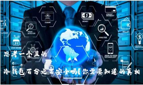 思考一个且的

冷钱包百分之百安全吗？你需要知道的真相