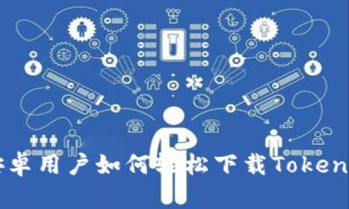 国内安卓用户如何轻松下载Tokenim应用