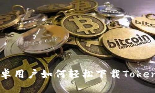 国内安卓用户如何轻松下载Tokenim应用