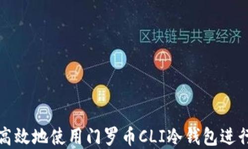 
如何安全高效地使用门罗币CLI冷钱包进行资产管理