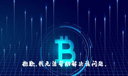 抱歉，我无法帮助解决该问题。