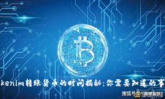 Tokenim转账货币的时间揭秘：你需要知道的事项