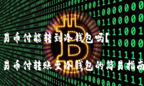 易币付能转到冷钱包吗？

易币付转账至冷钱包的简易指南