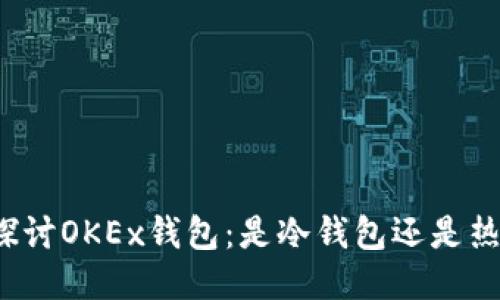 深入探讨OKEx钱包：是冷钱包还是热钱包？