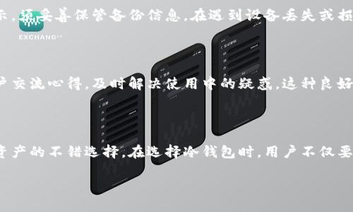 什么是TEK冷钱包？它如何保护你的数字资产

在这个数字货币日益盛行的时代，保障资产安全变得尤为重要。这时，冷钱包的概念逐渐走入大众视野。而TEK冷钱包，作为一种备受关注的冷钱包类型，尤为值得经济新手和资深币圈人士的关注。究竟什么是TEK冷钱包，它为何能为我们的数字资产提供强有力的保护呢？

冷钱包与热钱包的区别

首先，我们需要了解冷钱包和热钱包之间的区别。热钱包是指与互联网连接的钱包，方便快速交易，但由于常在线的特性，安全性相对较低。而冷钱包则是与网络隔绝的存储方式，类似于将你的数字资产锁在一个保险柜里，安全性更高。

TEK冷钱包则是冷钱包的一种，它不仅保证了资产的安全，还在用户体验上做了不少，让人感受到既安全又方便的体验。

TEK冷钱包的优点

TEK冷钱包的设计充分考虑了用户的需求，它的主要优点包括：

ul
    listrong高安全性：/strong由于TEK冷钱包完全不接触互联网，极大降低了黑客攻击的风险。此外，冷钱包通常支持多重签名和离线交易等功能，让你的资产更加安全。/li
    listrong用户友好的界面：/strongTEK冷钱包在设计上追求简洁易用，即使是初学者也能快速上手。无论是查看资产还是进行交易，都方便快捷。/li
    listrong支持多种币种：/strongTEK冷钱包能够支持多种主流的数字货币，用户能够将多种资产汇集到一个钱包中，减少了管理的复杂性。/li
    listrong便携性：/strongTEK冷钱包的设计注重轻便小巧，方便用户在移动中携带，适合不同场合使用。/li
/ul

如何选择适合自己的冷钱包？

选择冷钱包时，除了品牌名声、技术参数等硬性指标外，个人使用习惯也非常重要。以下几点可以作为参考：

ul
    listrong安全性能：/strong查看冷钱包的安全功能，比如是否支持硬件加密，有无保险服务等。/li
    listrong用户体验：/strong不妨到店里亲自试用一下，看看操作是否流畅、是否符合自己的使用习惯。/li
    listrong兼容性：/strong确保冷钱包能够支持自己所持有的数字资产。/li
    listrong价格与售后：/strong根据自己的预算选择合适的冷钱包，关注厂家提供的售后服务。/li
/ul

TEK冷钱包对新手的友好性

尤其是对于刚进入市场的新手，TEK冷钱包以其简洁的界面和直观的操作流程，让新用户能更快地上手。许多币圈的新手在初期都面临过资产丢失、操作失误等问题，而TEK冷钱包的设计在一定程度上能减少这些风险。

安全性的前提：备份和恢复

任何钱包的使用都离不开备份和恢复。TEK冷钱包非常重视这部分的设置，用户在创建钱包时，会受到明确的提示，须妥善保管备份信息。在遇到设备丢失或损坏等情况时，用户凭借备份信息便可轻松找回自己的资产。

TEK冷钱包的技术支持与社区

除了产品本身，TEK冷钱包的开发团队还建立了良好的社区支撑，用户可以在社区中获取最新的信息，与其他用户交流心得，及时解决使用中的疑惑。这种良好的互动文化也是TEK冷钱包的一大亮点。

总结：为何选择TEK冷钱包

TEK冷钱包不仅具备高安全性、简单易用及多币种支持等优点，还具备一定的社区文化与用户支持，是保护数字资产的不错选择。在选择冷钱包时，用户不仅要看重其技术性能，更要考虑个人使用习惯，只有找到最适合自己的冷钱包，才能最有效地保护自己的资产。

选择TEK冷钱包，保障你的数字资产安全