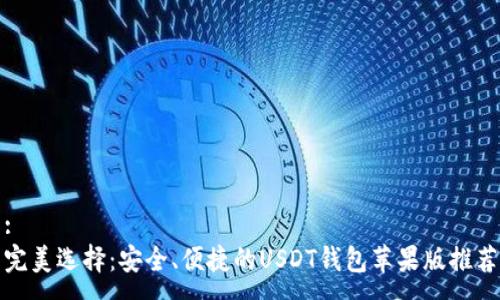 :  
完美选择：安全、便捷的USDT钱包苹果版推荐