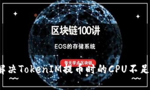如何解决TokenIM提币时的CPU不足问题？