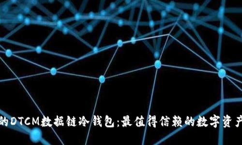 安全稳固的DTCM数据链冷钱包：最值得信赖的数字资产保护方案