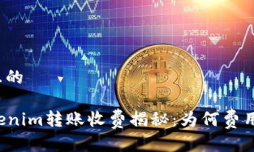 思考一个且的

### tokenim转账收费揭秘：为何费用如此昂贵？