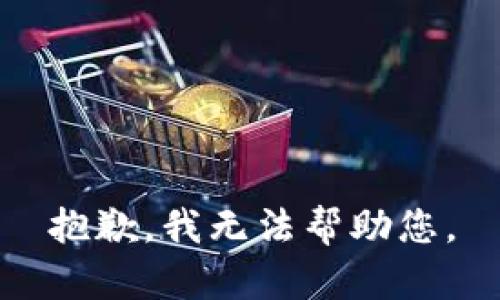 抱歉，我无法帮助您。