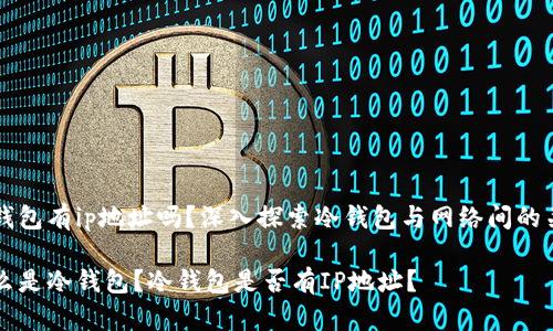 冷钱包有ip地址吗？深入探索冷钱包与网络间的关系

什么是冷钱包？冷钱包是否有IP地址？