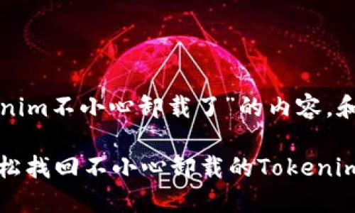 以下是关于“tokenim不小心卸载了”的内容，和相关关键词如下：

失误处理：如何轻松找回不小心卸载的Tokenim应用