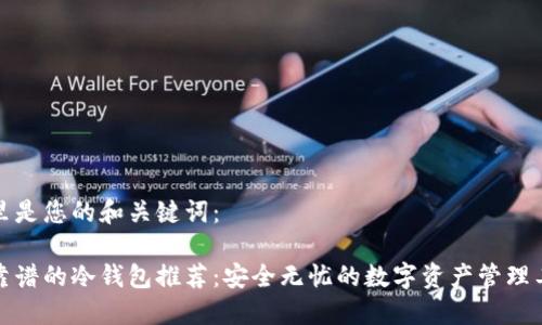 这里是您的和关键词：

最靠谱的冷钱包推荐：安全无忧的数字资产管理工具