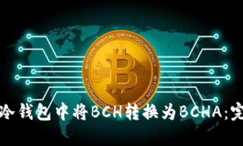 如何在冷钱包中将BCH转换为BCHA：完整指南