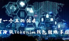 思考一个且的优质如何降低Tokenim钱包转账手续费