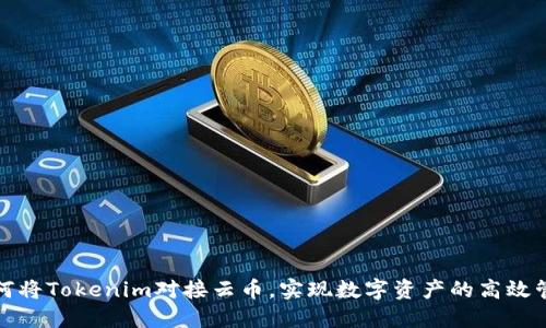 如何将Tokenim对接云币，实现数字资产的高效管理