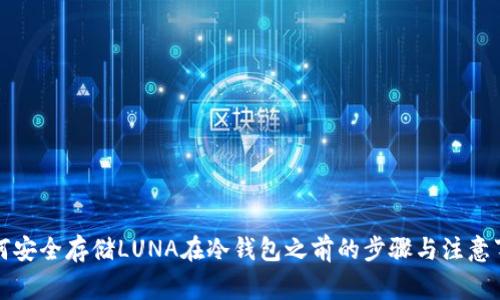 如何安全存储LUNA在冷钱包之前的步骤与注意事项