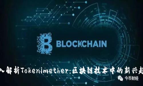 深入解析Tokenimether：区块链技术中的新兴趋势