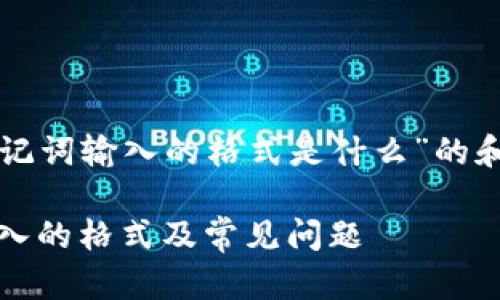 以下是一个关于“助记词输入的格式是什么”的和相关关键词的示例：

完整解析：助记词输入的格式及常见问题