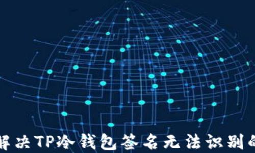 
如何解决TP冷钱包签名无法识别的问题