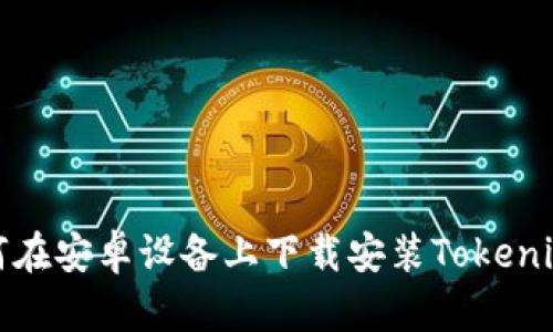 : 如何在安卓设备上下载安装Tokenim应用