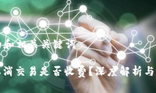 思考  的和相关关键词

冷钱包取消交易是否收费？深度解析与常见问题