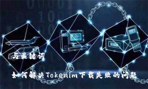 与关键词

如何解决Tokenim下载失败的问题