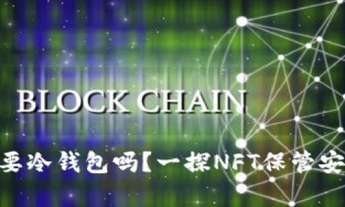 NFT真的需要冷钱包吗？一探NFT保管安全性的真相