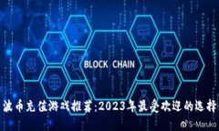 波币充值游戏推荐：2023年最受欢迎的选择